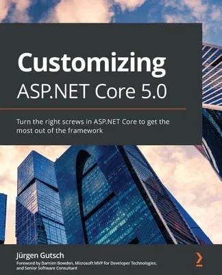 Customizing ASP.NET Core 5.0: Turn the right screws in ASP.NET Core to get the most out of the framework