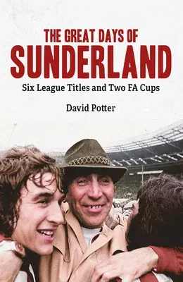 The Great Days of Sunderland: Six League Titles and Two Fa Cups