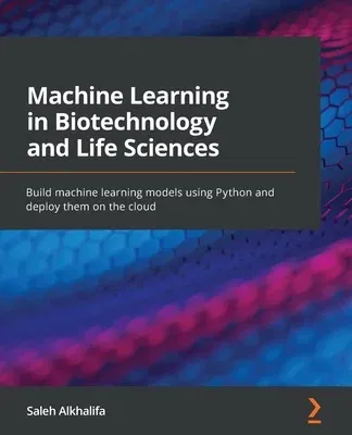 Machine Learning in Biotechnology and Life Sciences: Build machine learning models using Python and deploy them on the cloud