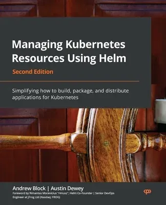 Managing Kubernetes Resources Using Helm - Second Edition: Simplifying how to build, package, and distribute applications for Kubernetes