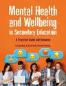 Mental Health and Wellbeing in Secondary Education: A Practical Guide and Resource