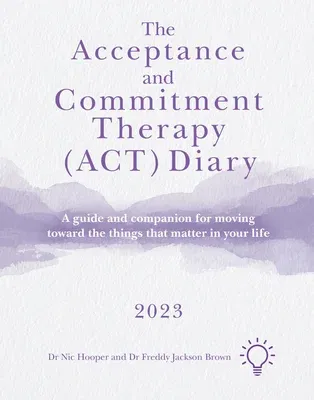 The Acceptance and Commitment Therapy (Act) Diary 2023: A Guide and Companion for Moving Toward the Things That Matter in Your Life