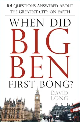 When Did Big Ben First Bong?: 101 Questions Answered about the Greatest City on Earth