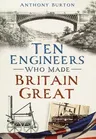 Ten Engineers Who Made Britain Great: The Men Behind the Industrial Revolution