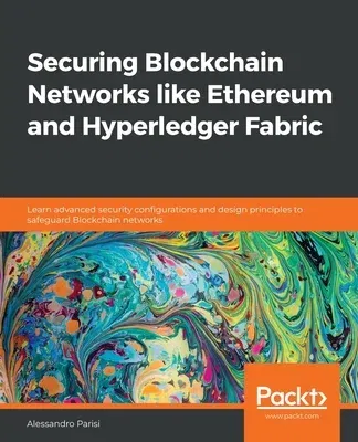 Securing Blockchain Networks like Ethereum and Hyperledger Fabric: Learn advanced security configurations and design principles to safeguard Blockchai