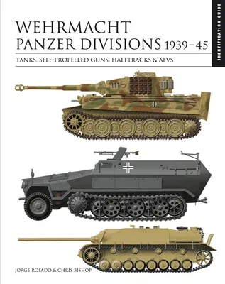 Wehrmacht Panzer Divisions 1939-45: Tanks, Self-Propelled Guns, Halftracks & Afvs