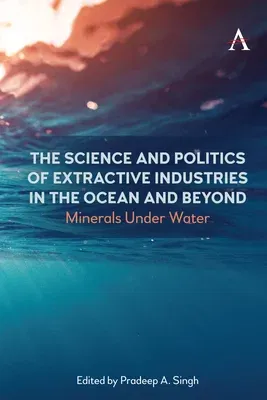 The Science and Politics of Extractive Industries in the Ocean and Beyond: Minerals Under Water