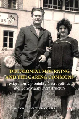 Decolonial Mourning and the Caring Commons: Migration-Coloniality Necropolitics and Conviviality Infrastructure