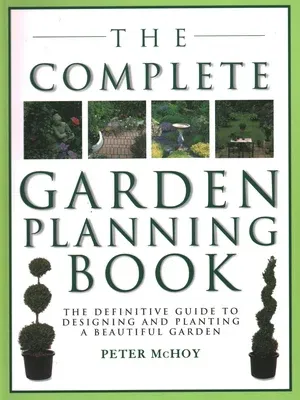 The Complete Garden Planning Book: The Definitive Guide to Designing and Planting a Beautiful Garden