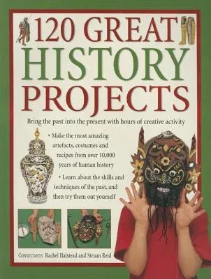 120 Great History Projects: Bring the Past Into the Present with Hours of Creative Activity