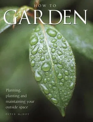 How to Garden: Planning, Planting and Maintaining Your Outside Space