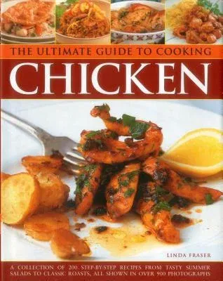 The Ultimate Guide to Cooking Chicken: A Collection of 200 Step-By-Step Recipes from Tasty Summer Salads to Classic Roasts, All Shown in Over 900 Photogra