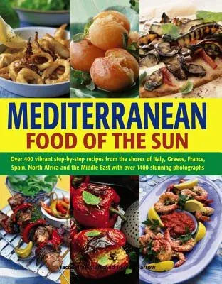 Mediterranean Food of the Sun: Over 400 Vibrant Step-By-Step Recipes from the Shores of Italy, Greece, France, Spain, North Africa and the Middle Eas