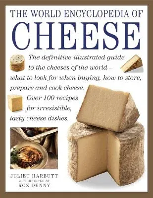 The World Encyclopedia of Cheese: The Definitive Illustrated Guide to the Cheeses of the World - What to Look for When Buying, How to Store, Prepare and