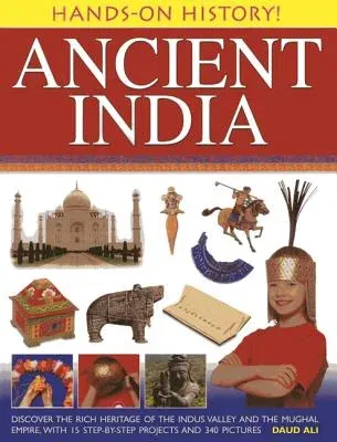 Ancient India: Discover the Rich Heritage of the Indus Valley and the Mughal Empire, with 15 Step-By-Step Projects and 340 Pictures