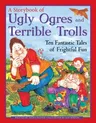 A Storybook of Ugly Ogres and Terrible Trolls: Ten Fantastic Tales of Frightful Fun