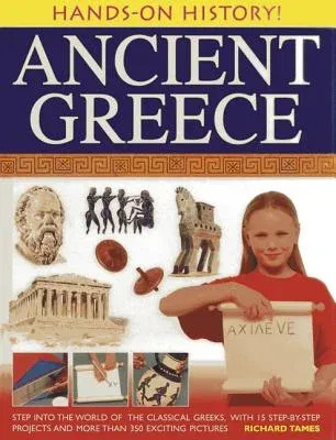 Ancient Greece: Step Into the World of the Classical Greeks, with 15 Step-By-Step Projects and More Than 350 Exciting Pictures