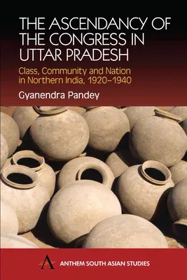 The Ascendancy of the Congress in Uttar Pradesh: Class, Community and Nation in Northern India, 1920-1940 (Revised)