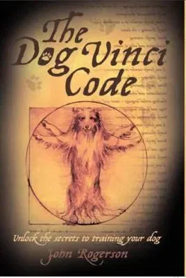 The Dog Vinci Code: Unlock the Secrets to Training Your Dog