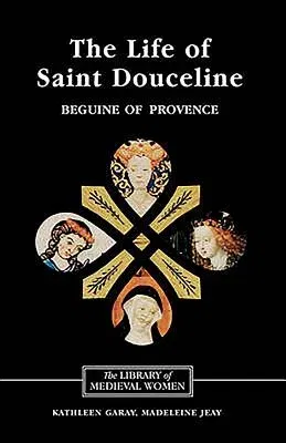 The Life of Saint Douceline, a Beguine of Provence: Translated from the Occitan with Introduction, Notes and Interpretive Essay