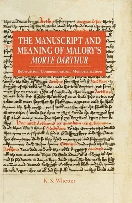 The Manuscript and Meaning of Malory's Morte Darthur: Rubrication, Commemoration, Memorialization