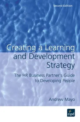 Creating a Learning and Development Strategy: The HR Business Partner's Guide to Developing People (UK)