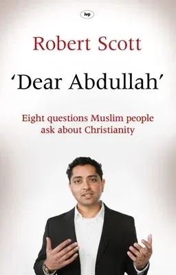 Dear Abdullah: Eight Questions Muslim People Ask about Christianity