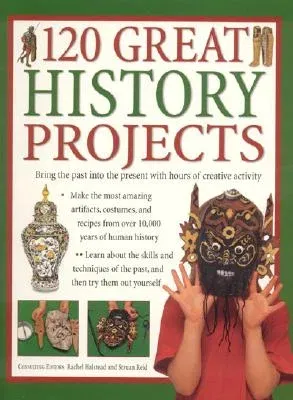 120 Great History Projects: Bring the Past Into the Present with Hours of Fun Creative Activity