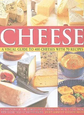 Cheese: A Visual Guide to 400 Cheeses with 70 Recipes: A Directory of the World's Best Cheeses and How to Use Them with More Than 525 Photographs