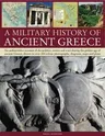 A Military History of Ancient Greece: An Authoritative Account of the Politics, Armies and Wars During the Golden Age of Ancient Greece, Shown in More T