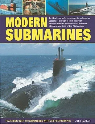 Modern Submarines: An Illustrated Reference Guide to Underwater Vessels of the World, from Post-War Nuclear-Powered Submarines to Advance