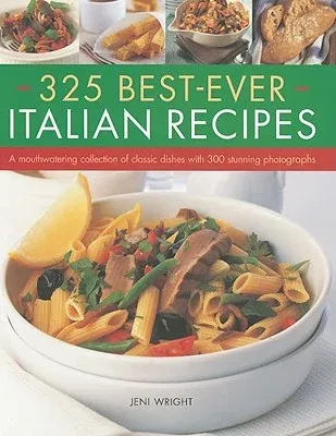 325 Best-Ever Italian Recipes: A Mouthwatering Collection of Classic Dishes with 300 Stunning Photographs