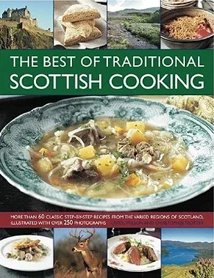 The Best of Traditional Scottish Cooking: More Than 60 Classic Step-By-Step Recipes from the Varied Regions of Scotland, Illustrated with Over 250 Photogr