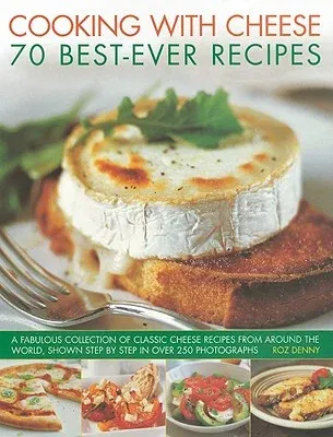 Cooking with Cheese: 70 Best-Ever Recipes: A Fabulous Collection of Classic Cheese Recipes from Around the World, Shown Step by Step in Over 250 Photo