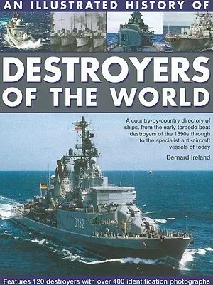 An Illustrated History of Destroyers of the World: A Country-By-Country Directory of Ships, from the Early Torpedo Boat Destroyers of the 1890s Through t