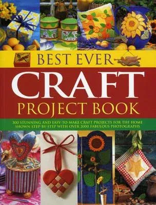 Best Ever Craft Project Book: 300 Stunning and Easy-To-Make Craft Projects for the Home Shown Step-By-Step with Over 2000 Fabulous Photographs