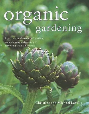 Organic Gardening: A Practical Guide to Natural Gardens, from Planning and Planting to Harvesting and Maintenance