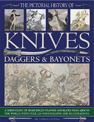 The Pictorial History of Knives, Daggers & Bayonets: A Chronology of Sharp-Edged Weapons and Blades from Around the World, with Over 255 Photographs and I