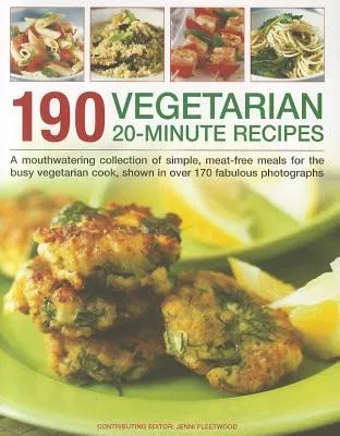 190 Vegetarian 20-Minute Recipes: A Mouthwatering Collection of Simple, Meat-Free Meals for the Busy Vegetarian Cook, Shown in Over 170 Fabulous Photo