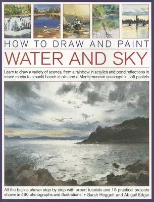 How to Draw and Paint Water and Sky: Learn to Draw a Variety of Scenes, from a Rainbow in Acrylics and Pond Reflections in Mixed Media to a Sunlit Bea