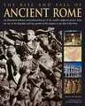 The Rise and Fall of Ancient Rome: An Illustrated Military and Political History of the World's Mightiest Power from the Rise of the Republic and the Gro