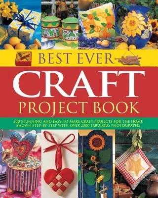 Best Ever Craft Project Book: 300 Stunning and Easy-To-Make Craft Projects for the Home, Shown Step-By-Step with Over 2000 Fabulous Photographs