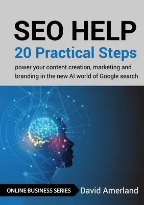 SEO Help: 20 Practical Steps to Power your Content Creation, Marketing and Branding in the new AI World of Google Search