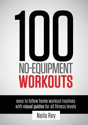 100 No-Equipment Workouts Vol. 1: Easy to Follow Home Workout Routines with Visual Guides for all Fitness Levels (Revised with Muscle Map and Updated