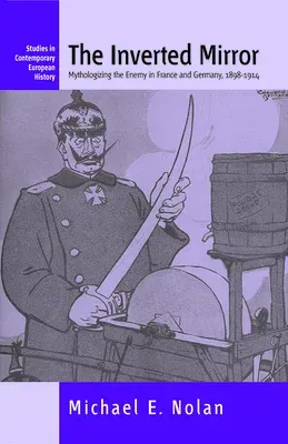 The Inverted Mirror: Mythologizing the Enemy in France and Germany, 1898-1914