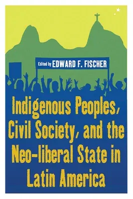 Indigenous Peoples, Civil Society, and the Neo-Liberal State in Latin America