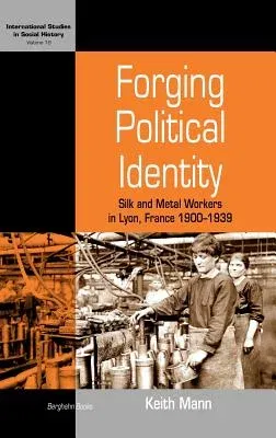 Forging Political Identity: Silk and Metal Workers in Lyon, France 1900-1939