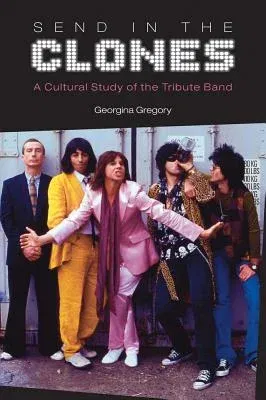 Send in the Clones: A Cultural Study of the Tribute Band