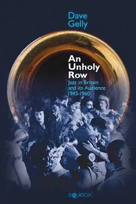 An Unholy Row: Jazz in Britain and Its Audience, 1945-1960