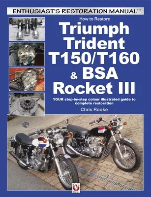 How to Restore Triumph Trident T150/T160 & BSA Rocket III: Your Step-By-Step Colour Illustrated Guide to Complete Restoration